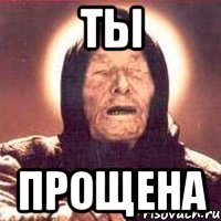 ТЫ ПРОЩЕНА