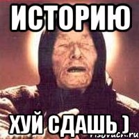 Историю Хуй сдашь )