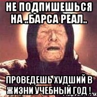 Не подпишешься на ..Барса Реал.. Проведешь худший в жизни учебный год !
