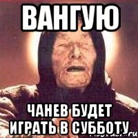 Вангую Чанев будет играть в субботу