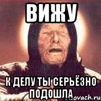 ВИЖУ К ДЕЛУ ТЫ СЕРЬЁЗНО ПОДОШЛА