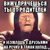 вижу прячешься ты от родителей и уезжаешь с друзьями на речку в такой холод