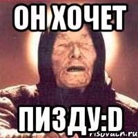 он хочет пизду:D