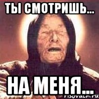 Ты смотришь... на меня...