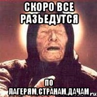 Скоро все разьедутся По лагерям,странам,дачам