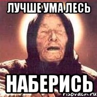 Лучше ума лесь наберись