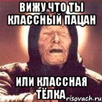 Вижу что ты классный пацан или классная тёлка