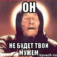 он не будет твои мужем