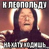 К Леопольду На хату ходишь