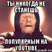 ты никогда не станешь популярным на YouTube