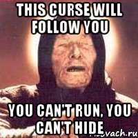 this curse will follow you you can't run, you can't hide