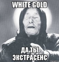 white gold да ты экстрасенс