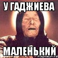 У ГАДЖИЕВА МАЛЕНЬКИЙ