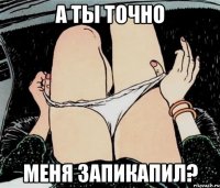 а ты точно меня запикапил?