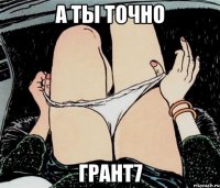 а ты точно грант7