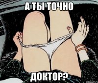 а ты точно доктор?