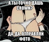 - А ты точно дашь Crown? - Да-да, отправляй фото