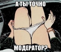 А ты точно модератор?