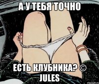 А у тебя точно есть клубника? © Jules