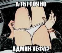 А ты точно Админ УЕФА?