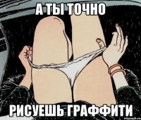 А ТЫ ТОЧНО РИСУЕШЬ ГРАФФИТИ