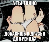 А ТЫ ТОЧНО ДОБАВИШЬ В ДРУЗЬЯ ДЛЯ РЕЙДА?