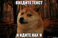 введите текст и идите нах*й