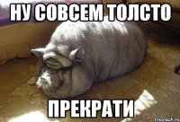 Ну совсем толсто Прекрати