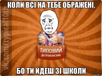 коли всі на тебе ображені, бо ти йдеш зі школи