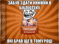 Забув здати книжки в бібліотеку які брав ще в тому році