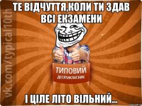 Те відчуття,коли ти здав всі екзамени і ціле літо вільний...