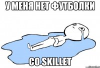 У МЕНЯ НЕТ ФУТБОЛКИ СО SKILLET