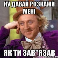 ну давай розкажи мені як ти зав"язав
