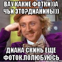 Вау какие фотки))а чьи это?Дианины)) Диана скинь еще фоток.полюбуюсь