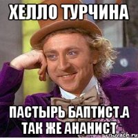 Хелло турчина Пастырь баптист.а так же ананист