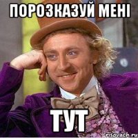 порозказуй мені тут
