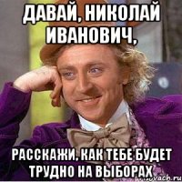 Давай, Николай Иванович, Расскажи, как тебе будет трудно на выборах