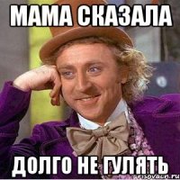 Мама сказала Долго не гулять