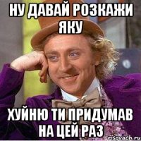 ну давай розкажи яку хуйню ти придумав на цей раз