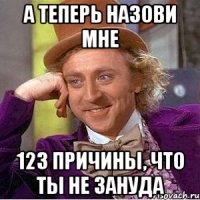 а теперь назови мне 123 причины, что ты не зануда