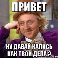 привет ну давай кались как твои дела ?