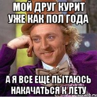 мой друг курит уже как пол года а я все еще пытаюсь накачаться к лету