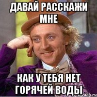 Давай расскажи мне как у тебя нет горячей воды