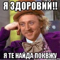 Я здоровий!! Я те найда поквжу