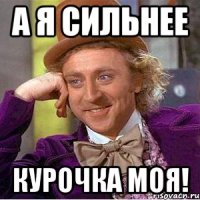 а я сильнее курочка моя!