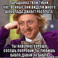 Парашанка твои губки чуственные.они видели много шоколада.диабет расплата. Ты наверное хорошо сосёшь.попробуй ты любишь бабло.давай за бабло