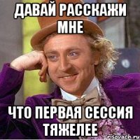 Давай расскажи мне что первая сессия тяжелее