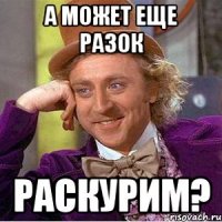 А может еще разок раскурим?