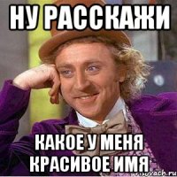 ну расскажи какое у меня красивое имя