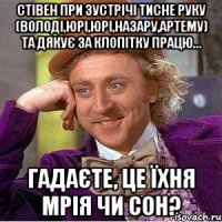 Стівен при зустрічі тисне руку (Володі,Юрі,Юрі,Назару,Артему) та дякує за клопітку працю... Гадаєте, це їхня мрія чи сон?